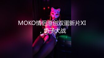 MOKO情侣原创双蛋新片XI，奶子大战