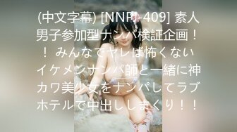 (中文字幕) [NNPJ-409] 素人男子参加型ナンパ検証企画！！ みんなでヤレば怖くない イケメンナンパ師と一緒に神カワ美少女をナンパしてラブホテルで中出ししまくり！！