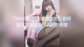 TWA0022.和憧憬的美女老师发生亲密接触.SA国际传媒