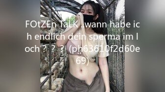 FOtZEn TaLK ..wann habe ich endlich dein sperma im loch？？？ (ph63610f2d60e69)