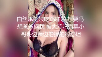 白丝JK伪娘吃鸡啪啪 想要吗 想爸爸操我 被大鸡吧直男小哥哥边操边撸操的很舒坦