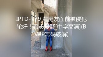 IPTD-779 在男友面前被侵犯轮奸！希志爱野[中字高清](BVPP無碼破解)