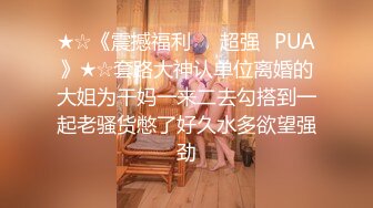 ★☆《震撼福利㊙️超强☛PUA》★☆套路大神认单位离婚的大姐为干妈一来二去勾搭到一起老骚货憋了好久水多欲望强劲