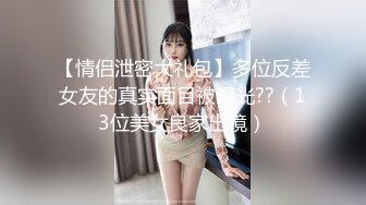 【情侣泄密大礼包】多位反差女友的真实面目被曝光??（13位美女良家出镜）