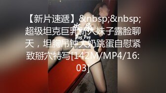 【新片速遞】&nbsp;&nbsp;超级坦克巨乳新人妹子露脸聊天，坦胸吊钟大奶跳蛋自慰紧致掰穴特写[142M/MP4/16:03]