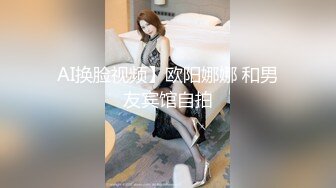 AI换脸视频】欧阳娜娜 和男友宾馆自拍