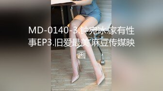 MD-0140-3.钟宛冰.家有性事EP3.旧爱最美.麻豆传媒映画