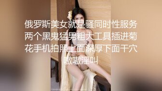 俄罗斯美女就是骚同时性服务两个黑鬼猛男粗大工具插进菊花手机拍照上面深厚下面干穴嗷嗷淫叫