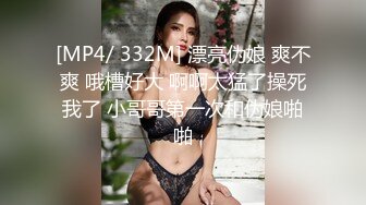 [MP4/ 332M] 漂亮伪娘 爽不爽 哦槽好大 啊啊太猛了操死我了 小哥哥第一次和伪娘啪啪