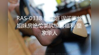 RAS-0338 黎芷媗 误闯黑丝姐妹房绝伦美尻惊喜福利 皇家华人