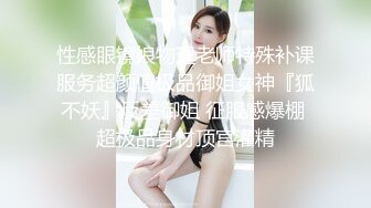 性感眼镜娘物理老师特殊补课服务超颜值极品御姐女神『狐不妖』反差御姐 征服感爆棚 超极品身材顶宫灌精