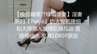 【极品媚黑??绿帽淫妻】淫妻熟妇『Yseyo』奶大臀肥腰细 和大屌黑人激情乱操互动 直接操喷水 高清1080P原版