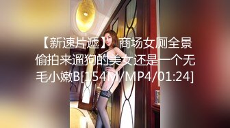 【新速片遞】  商场女厕全景偷拍来遛狗的美女还是一个无毛小嫩B[154M/MP4/01:24]