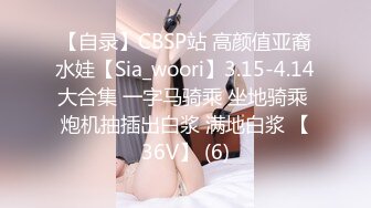 【自录】CBSP站 高颜值亚裔水娃【Sia_woori】3.15-4.14大合集 一字马骑乘 坐地骑乘 炮机抽插出白浆 满地白浆 【36V】 (6)