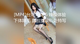 [MP4]台灣SWAG 辣模体验下体除毛 露脸实录私处特写曝光