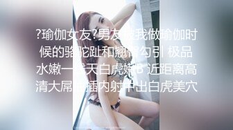 ?瑜伽女友?男友被我做瑜伽时候的骆驼趾和翘臀勾引 极品水嫩一线天白虎嫩B 近距离高清大屌抽插内射中出白虎美穴