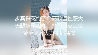 步宾探花约了个高颜值性感大长腿妹子啪啪，特写口交上位骑坐侧入大力抽插猛操