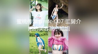 蜜桃传媒 pmfc-007 二舅介绍的美容院小姐姐