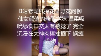 ✿B站老司机探花✿ 寻花问柳✿ 仙女颜值的兼职学妹 温柔吸吮舔食口交太有感觉了 完全沉浸在大神肉棒抽插下 操瘫尤物