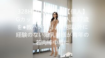 328HMDNV-630 【個人】Gカップのパイパン人妻37歳を●教ハメ撮り。旦那以外に経験のない爆乳奥様が青年の若肉棒中毒に