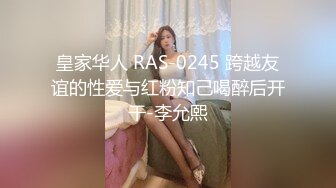 皇家华人 RAS-0245 跨越友谊的性爱与红粉知己喝醉后开干-李允熙