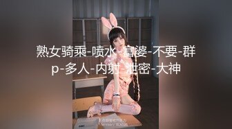 熟女骑乘-喷水-富婆-不要-群p-多人-内射-泄密-大神