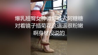 爆乳翘臀女神微博红人阿糖糖对着镜子插菊花这逼逼很粉嫩啊身材没说的