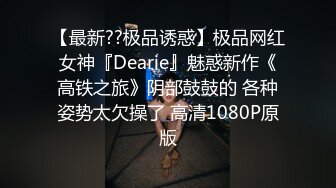 【最新??极品诱惑】极品网红女神『Dearie』魅惑新作《高铁之旅》阴部鼓鼓的 各种姿势太欠操了 高清1080P原版