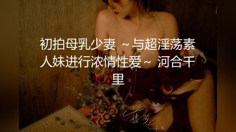 初拍母乳少妻 ～与超淫荡素人妹进行浓情性爱～ 河合千里