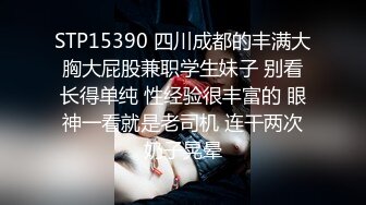 STP15390 四川成都的丰满大胸大屁股兼职学生妹子 别看长得单纯 性经验很丰富的 眼神一看就是老司机 连干两次奶子晃晕