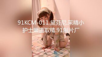 91KCM-011.黛芬尼.采精小护士嫩逼取精.91制片厂