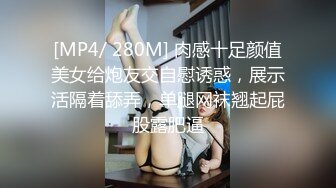 [MP4/ 280M] 肉感十足颜值美女给炮友交自慰诱惑，展示活隔着舔弄，单腿网袜翘起屁股露肥逼