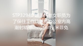 STP32940 超薄肉丝女职员为了保住工作让老板办公室内高潮射精 BunnyMiffy 米菲兔