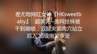 差尤物网红女神『HKsweetbaby』✿超美乳~渔网丝袜被干到潮喷，双腿夹紧肉穴站立后入 顶级炮架享受