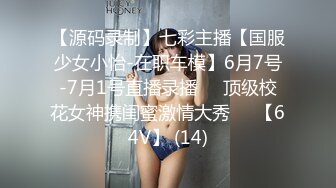 【源码录制】七彩主播【国服少女小怡-在职车模】6月7号-7月1号直播录播❄️顶级校花女神携闺蜜激情大秀❄️【64V】 (14)