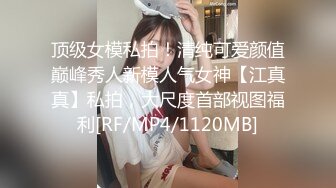 顶级女模私拍！清纯可爱颜值巅峰秀人新模人气女神【江真真】私拍，大尺度首部视图福利[RF/MP4/1120MB]