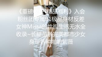 《重磅收费?精品福利》入会粉丝团专属91极品身材反差女神Missa的性福生活无水全收录~长腿苗条完美都市少女身形各种啪啪紫薇