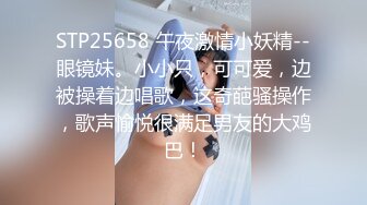 STP25658 午夜激情小妖精--眼镜妹。小小只，可可爱，边被操着边唱歌，这奇葩骚操作，歌声愉悦很满足男友的大鸡巴！