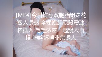 [MP4]今日推荐双胞胎姐妹花双人诱惑 全裸翘起屁股震动棒插入 毛毛浓密一起掰穴自摸 呻吟娇喘非常诱人