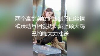 两个高挑美女护士制服白丝情欲躁动互相爱抚，戴上硕大鸡巴啪啪大力抽送