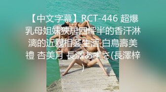 【中文字幕】RCT-446 超爆乳母姐妹狹居四坪半的香汗淋漓的近親相姦生活 白鳥壽美禮 杏美月 長澤あずさ(長澤梓)