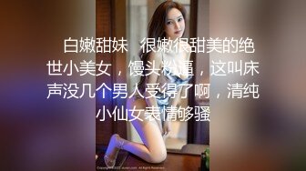 ✅白嫩甜妹✅很嫩很甜美的绝世小美女，馒头粉逼，这叫床声没几个男人受得了啊，清纯小仙女表情够骚