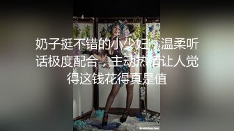 奶子挺不错的小少妇，温柔听话极度配合，主动热情让人觉得这钱花得真是值