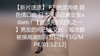 【新片速遞】 P7 绝顶肉体 超色情口交 日本极品白嫩女友adam！【最漂亮的巨乳之一】男友的鸡巴大又长，每次都被操高潮颤抖发抖[1.15G/MP4/01:32:12]