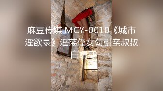 麻豆传媒 MCY-0010《城市淫欲录》淫荡侄女勾引亲叔叔-白靖寒