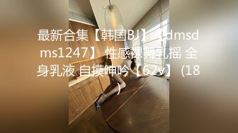 最新合集【韩国BJ】【dmsdms1247】 性感裸舞乳摇 全身乳液 自摸呻吟【62v】 (18)