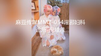 麻豆传媒MMZ-054淫邪妇科诊所-倪哇哇