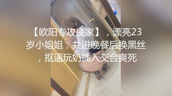 【欧阳专攻良家】，漂亮23岁小姐姐，共进晚餐后换黑丝，抠逼玩奶插入交合爽死