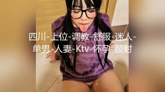 四川-上位-调教-舒服-迷人-单男-人妻-Ktv-怀孕-颜射