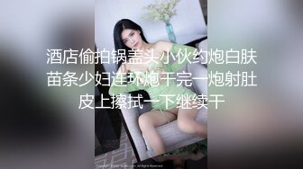 酒店偷拍锅盖头小伙约炮白肤苗条少妇连环炮干完一炮射肚皮上擦拭一下继续干